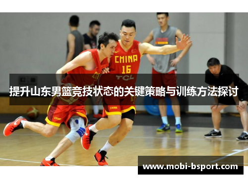 提升山东男篮竞技状态的关键策略与训练方法探讨