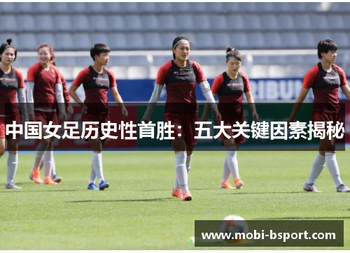 中国女足历史性首胜：五大关键因素揭秘