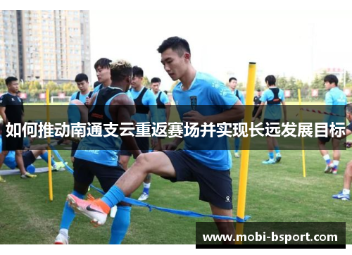 如何推动南通支云重返赛场并实现长远发展目标