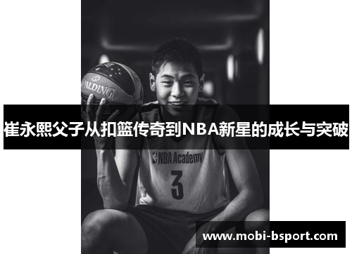 崔永熙父子从扣篮传奇到NBA新星的成长与突破