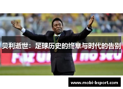 贝利逝世：足球历史的终章与时代的告别