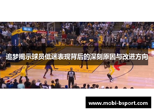 追梦揭示球员低迷表现背后的深刻原因与改进方向