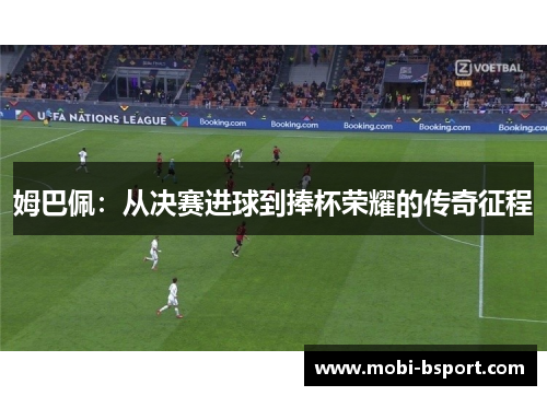 姆巴佩：从决赛进球到捧杯荣耀的传奇征程