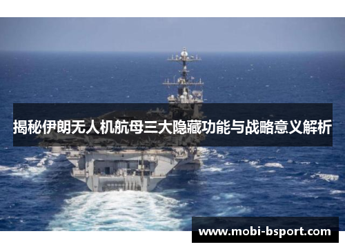 揭秘伊朗无人机航母三大隐藏功能与战略意义解析