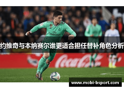 约维奇与本纳赛尔谁更适合担任替补角色分析