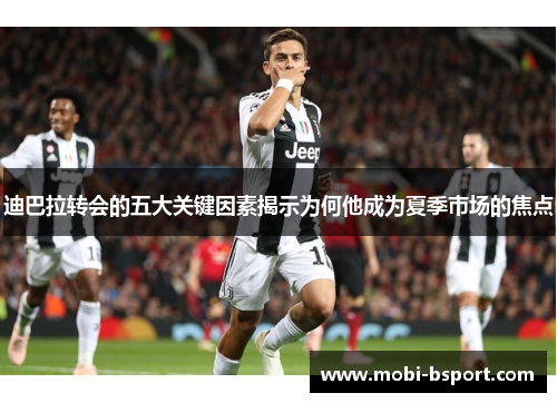 迪巴拉转会的五大关键因素揭示为何他成为夏季市场的焦点