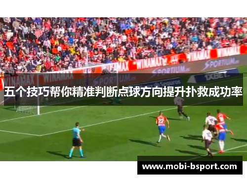 五个技巧帮你精准判断点球方向提升扑救成功率