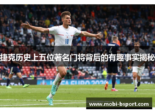 捷克历史上五位著名门将背后的有趣事实揭秘