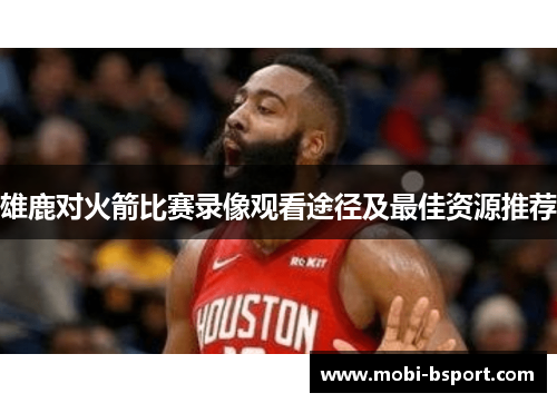 雄鹿对火箭比赛录像观看途径及最佳资源推荐