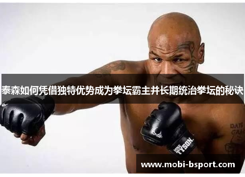 泰森如何凭借独特优势成为拳坛霸主并长期统治拳坛的秘诀