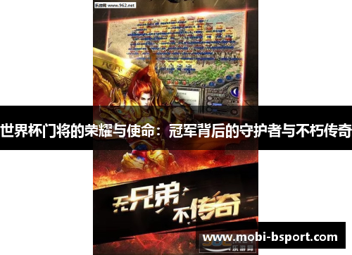 世界杯门将的荣耀与使命:冠军背后的守护者与不朽传奇