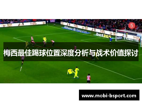 梅西最佳踢球位置深度分析与战术价值探讨