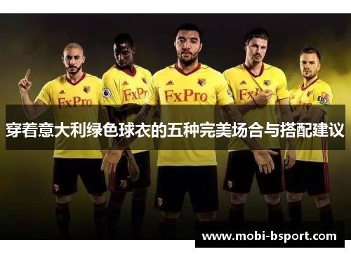 穿着意大利绿色球衣的五种完美场合与搭配建议