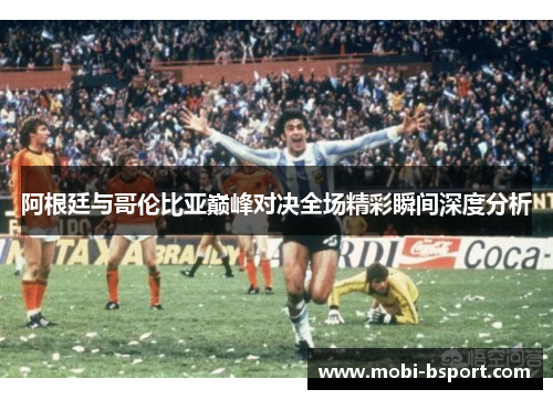 阿根廷与哥伦比亚巅峰对决全场精彩瞬间深度分析
