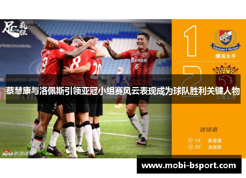 蔡慧康与洛佩斯引领亚冠小组赛风云表现成为球队胜利关键人物