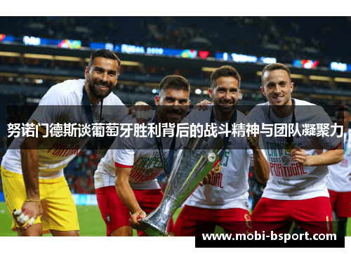 努诺门德斯谈葡萄牙胜利背后的战斗精神与团队凝聚力 努诺门德斯谈葡萄牙胜利背后的战斗精神与团队凝聚力
