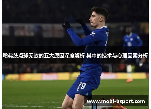 哈弗茨点球无效的五大原因深度解析 其中的技术与心理因素分析