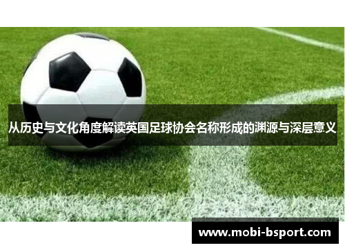 从历史与文化角度解读英国足球协会名称形成的渊源与深层意义