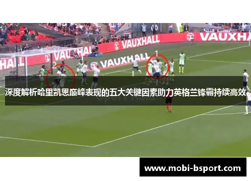 深度解析哈里凯恩巅峰表现的五大关键因素助力英格兰锋霸持续高效