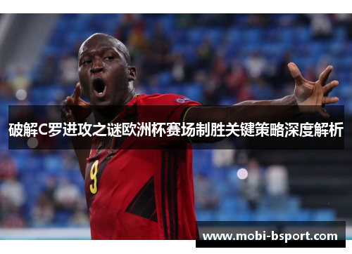 破解C罗进攻之谜欧洲杯赛场制胜关键策略深度解析