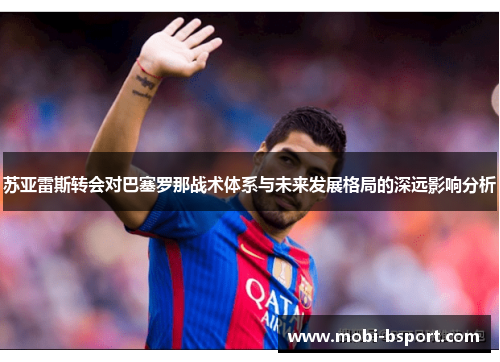 苏亚雷斯转会对巴塞罗那战术体系与未来发展格局的深远影响分析 苏亚雷斯转会对巴塞罗那战术体系与未来发展格局的深远影响分析